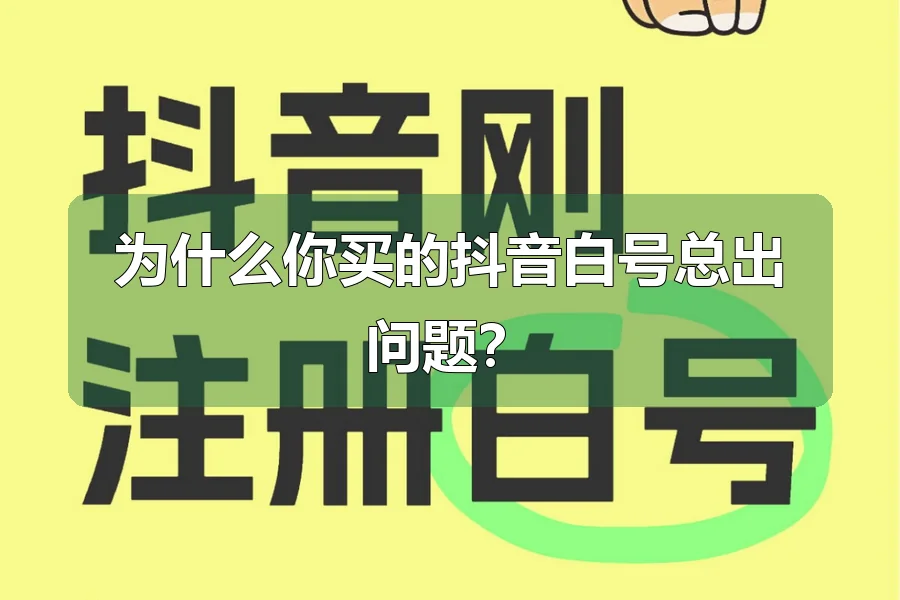 为什么你买的抖音白号总出问题？